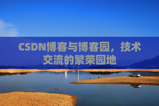 CSDN博客与博客园，技术交流的繁荣园地