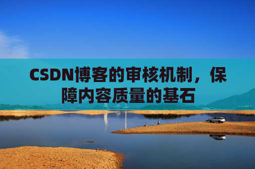 CSDN博客的审核机制，保障内容质量的基石